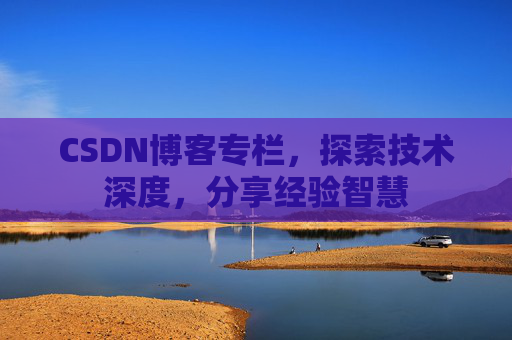 CSDN博客专栏，探索技术深度，分享经验智慧