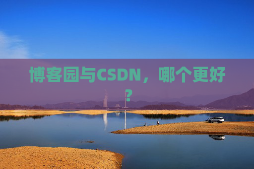 博客园与CSDN，哪个更好？